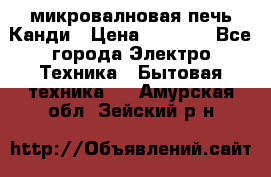 микровалновая печь Канди › Цена ­ 1 500 - Все города Электро-Техника » Бытовая техника   . Амурская обл.,Зейский р-н